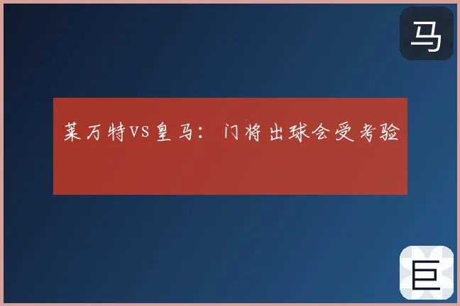 莱万特vs皇马:门将出球会受考验