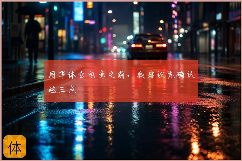 用华体会电竞之前，我建议先确认这三点