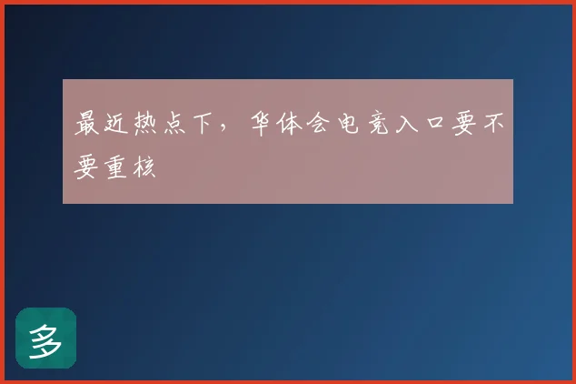 最近热点下,华体会电竞入口要不要重核