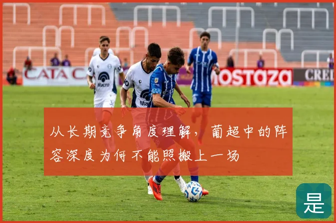 从长期竞争角度理解,葡超中的阵容深度为何不能照搬上一场