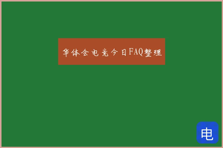华体会电竞今日FAQ整理